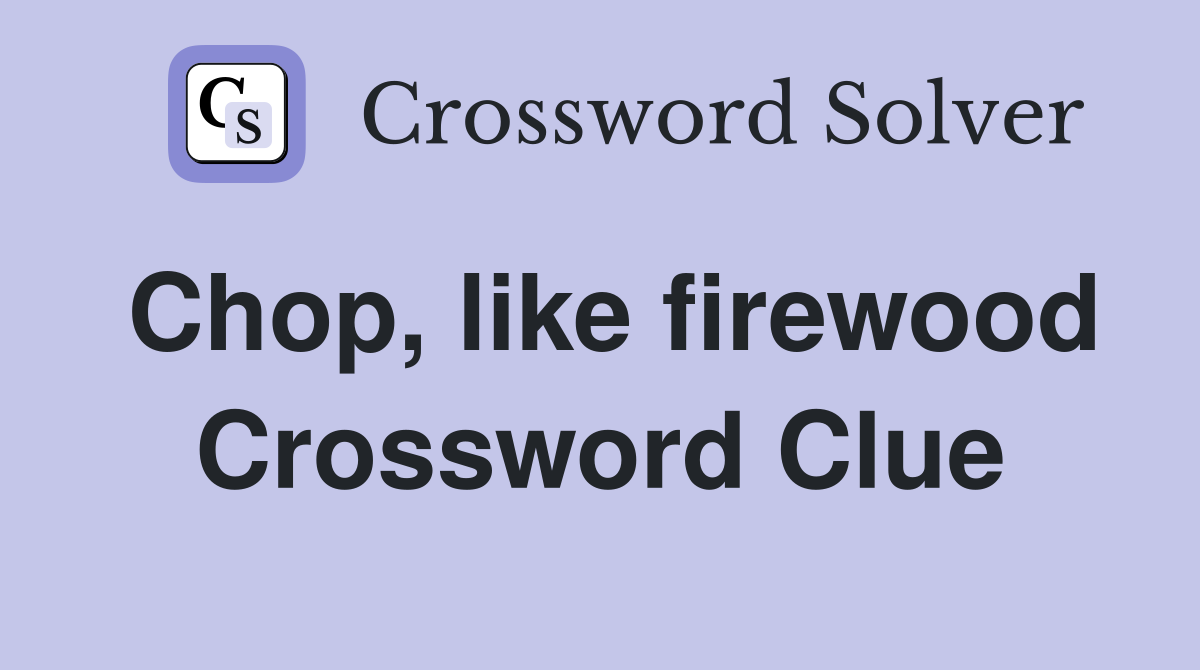 Chop like firewood Crossword Clue Answers Crossword Solver